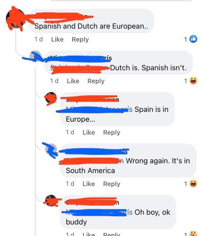 Epa_ rns and Dutch are European 1d Like Reply 10 Suimm Dutch is Spanish isnt 1d Like Reply 1 is Spain is in Europe 1d Like Reply NN Wrong again Its in South America 1d Like Reply e B M i Oh boy ok buddy Ao e e adi