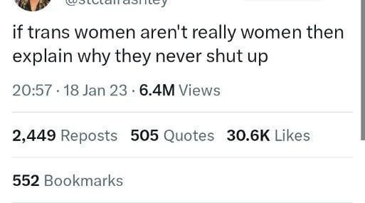 y o EEEy if trans women arent really women then explain why they never shut up 2057 18 Jan 23 64M Views 2449 Reposts 505 Quotes 306K Likes 552 Bookmarks
