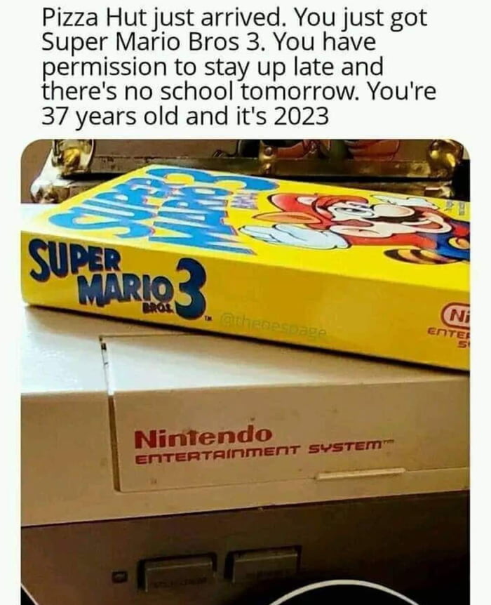 Pizza Hut just arrived You just got Super Mario Bros 3 You have permission to stay up late and theres no school tomorrow Youre 37 years old and its 2023 ntendo Ninlendo svarem