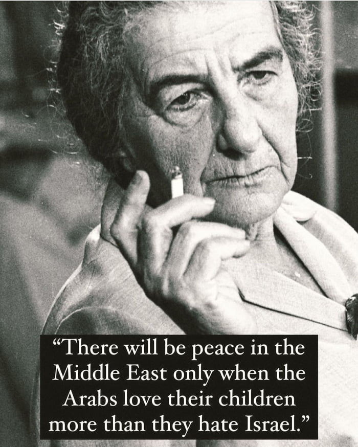 There will be peace in the Middle East only when the Arabs love their children more than they hate Israel chaie oo Sooun i
