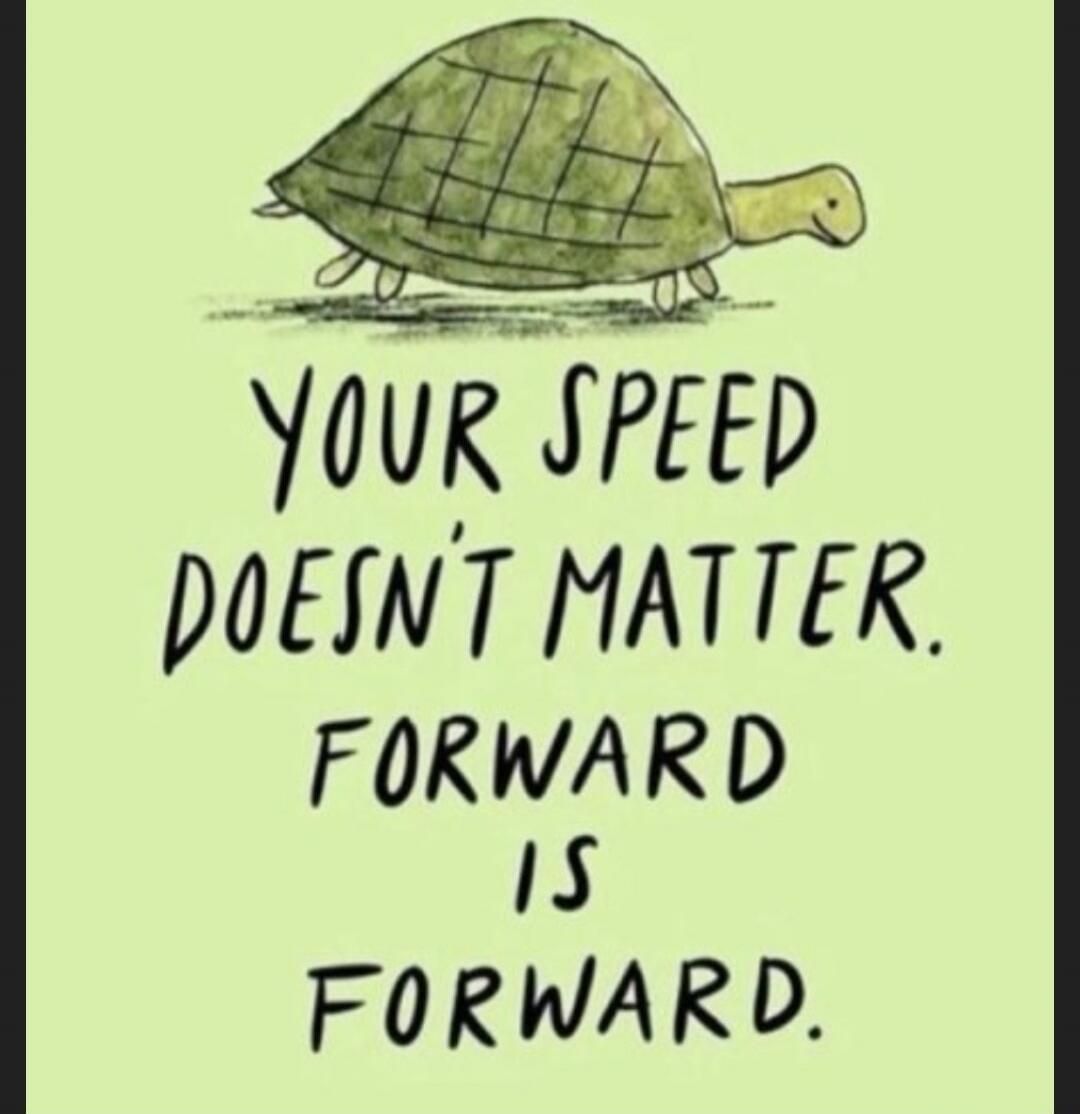 YOUR SPEED DOESN'T MATTER. FORWARD IS FORWARD.