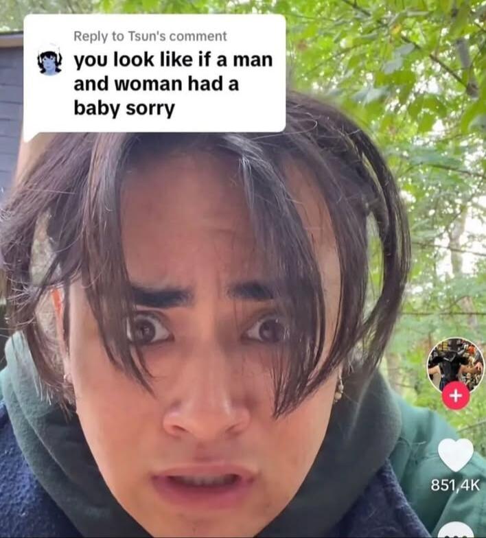 Reply to Tsuns comment you look like if a man and woman had a baby sorry