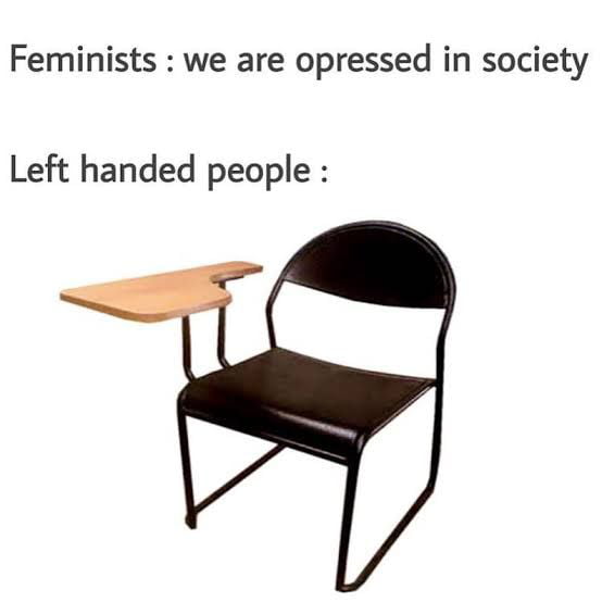 Feminists we are opressed in society Left handed people
