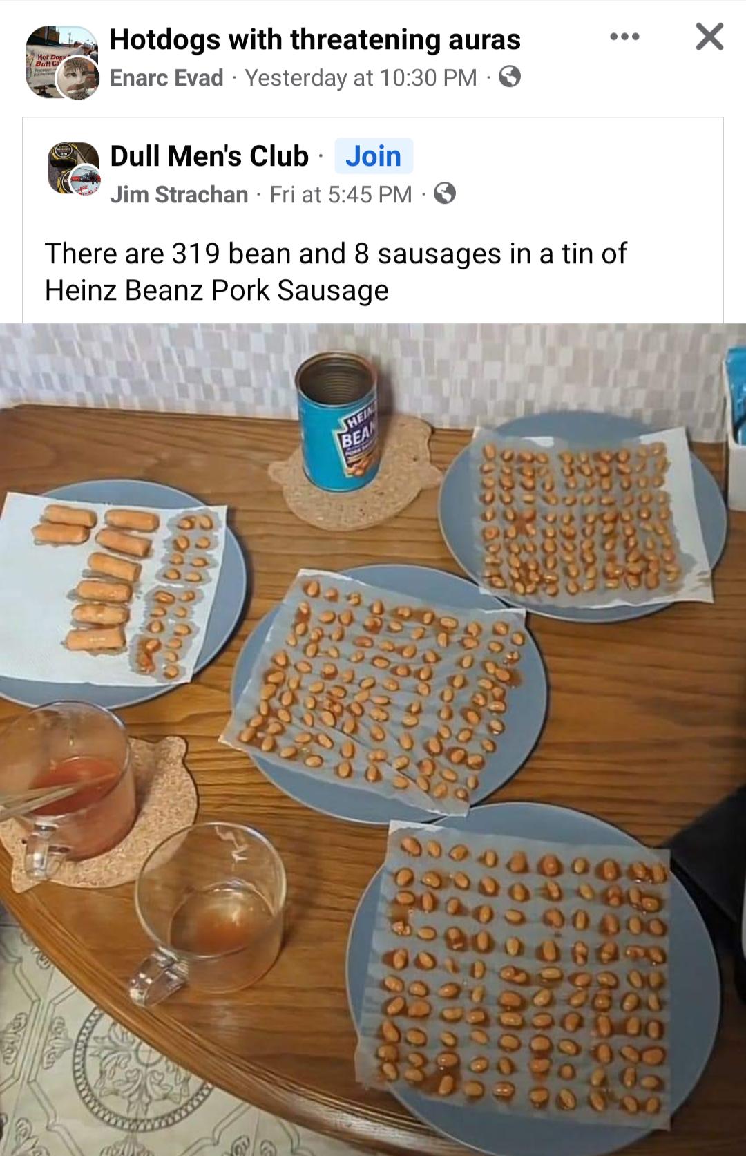 Enarc Evad erday at 1030 PM Hotdogs with threatening auras n Dull Mens Club Join Jim Strachan Fri at 545 PM There are 319 bean and 8 sausages in a tin of Heinz Beanz Pork Sausage