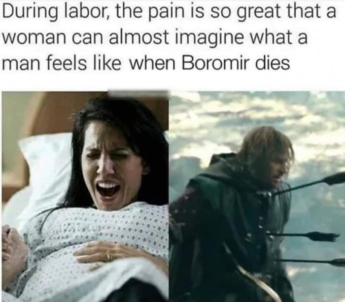 During labor the pain is so great that a woman can almost imagine what a man feels like when Boromir dies