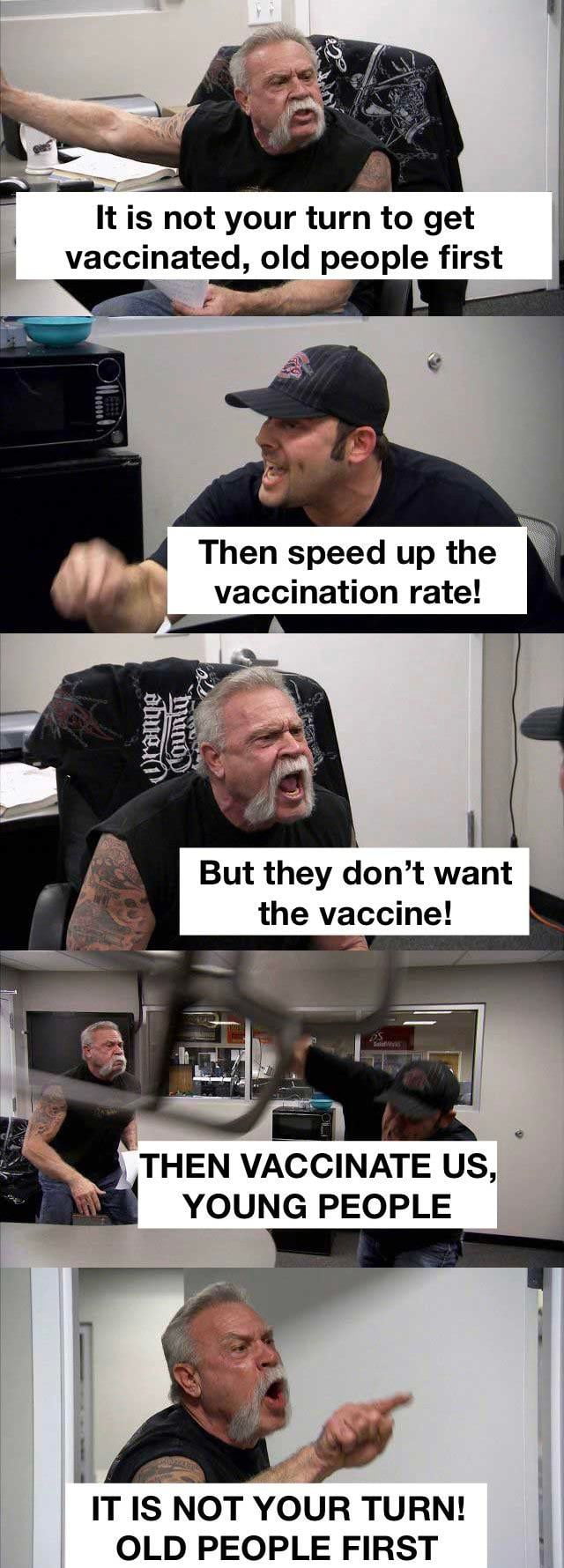 It is not your turn to get vaccinated old people first 4 Then speed up the vaccination rate ILs But they dont want the vaccine THEN VACCINATE US YOUNG PEOPLE Y ITIS NOT YOUR TURN OLD PEOPLE FIRST
