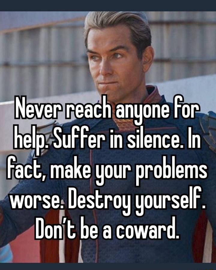 b LT BhelpSuf Fer in silence In blaci make your problems worse Destroy yourselF onit be a coward