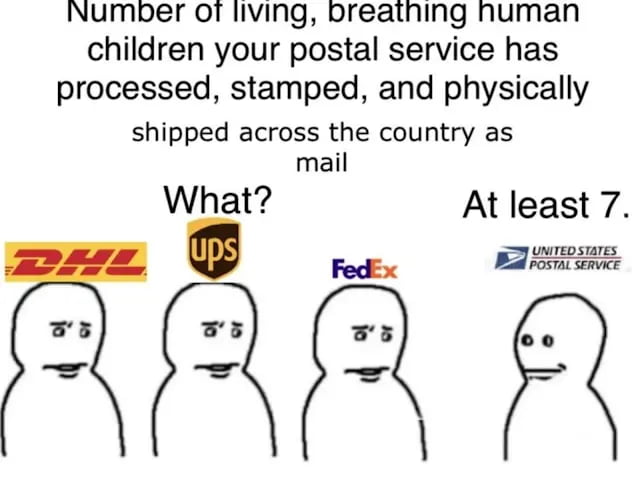 Number of living, breathing human children your postal service has processed, stamped, and physically shipped across the country as mail. What? At least 7. DHL UPS FedEx UNITED STATES POSTAL SERVICE
