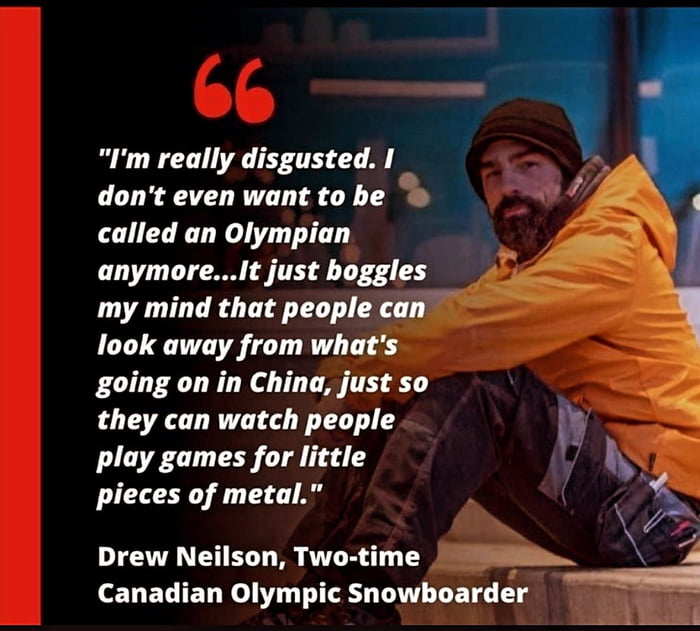 Im really disgusted I dont even want to he called an Olympian anymoreIt just boggles my mind that people can look away from whats going on in China just so they can watch people play games for little pieces of metal Drew Neilson Two time A ELIET o T 114 snowboarder