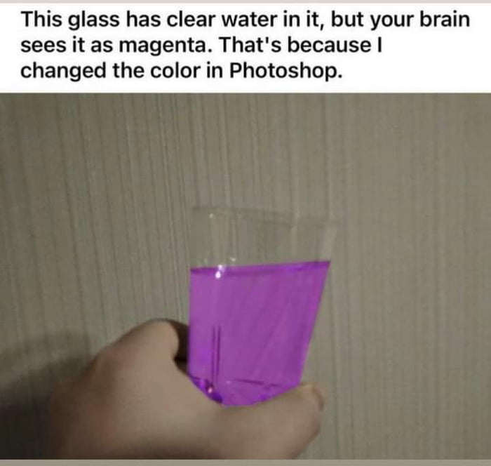 This glass has clear water in it but your brain sees it as magenta Thats because changed the color in Photoshop