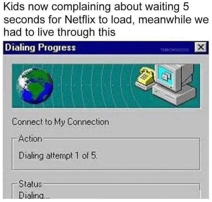 Kids now complaining about waiting 5 seconds for Netflix to load meanwhile we had to live through this Dialing Progress Connect to My Connection Action Dialing attempt 1 of 5 Status Dialina