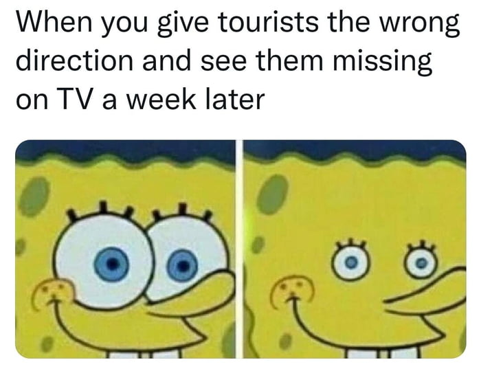 When you give tourists the wrong direction and see them missing on TV a week later