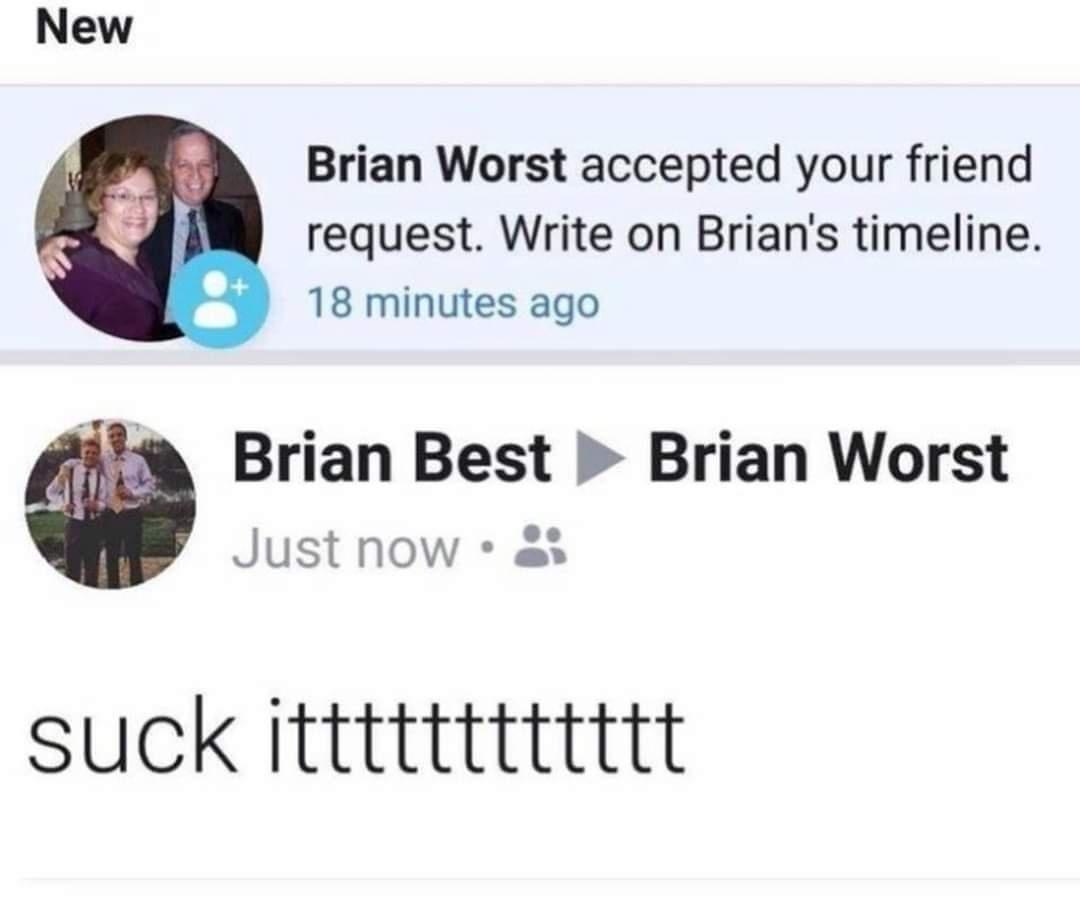 Brian Worst accepted your friend request Write on Brians timeline 18 minutes ago 29 Brian Best Brian Worst Just now a suck itttttttttttt