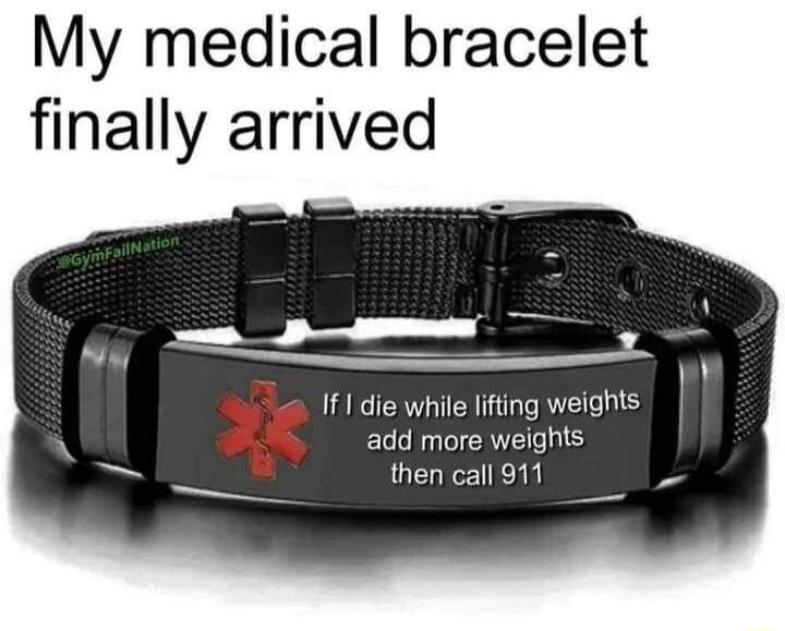 My medical bracelet finally arrived h v IfI die while lfting weights add more weights _ then call 911 8 A