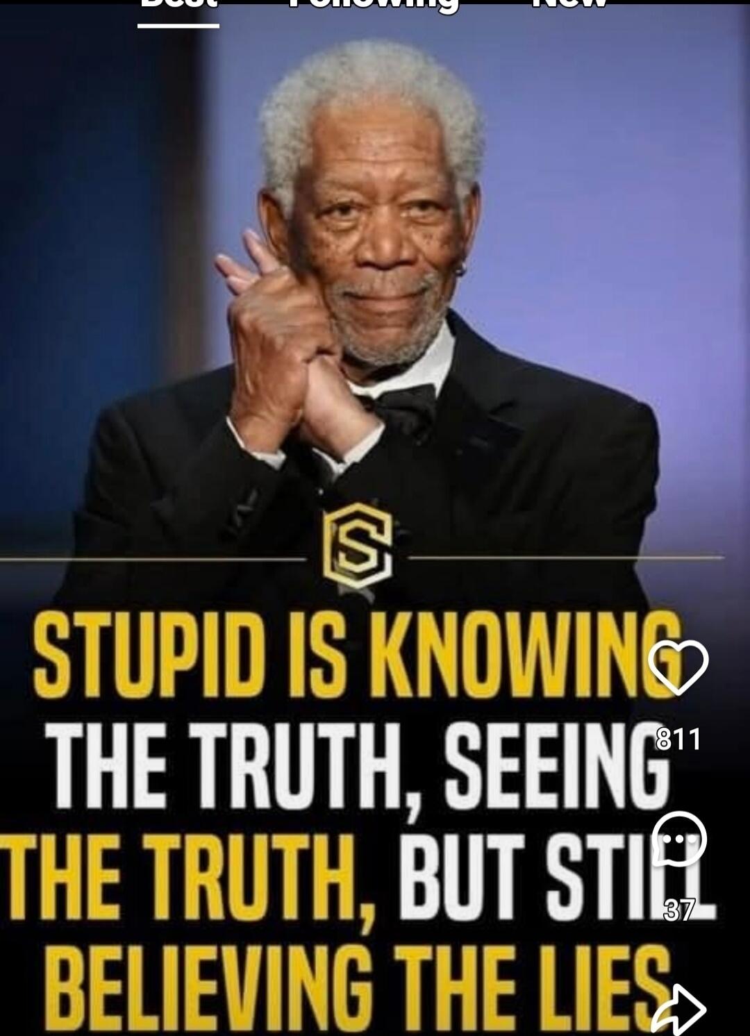 STUPID IS KNOWING THE TRUTH, SEEING THE TRUTH, BUT STILL BELIEVING THE LIES