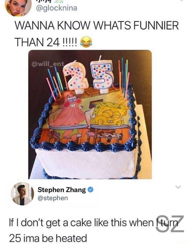 WANNA KNOW WHATS FUNNIER 3 stephen If dont get a cake like this when rz 25ima be heated