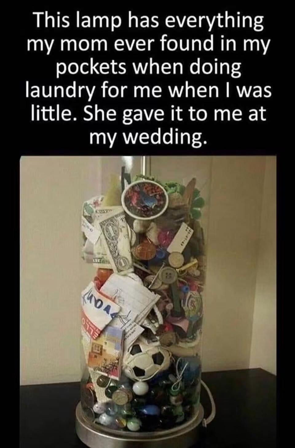 This lamp has everything my mom ever found in my pockets when doing laundry for me when I was little. She gave it to me at my wedding.