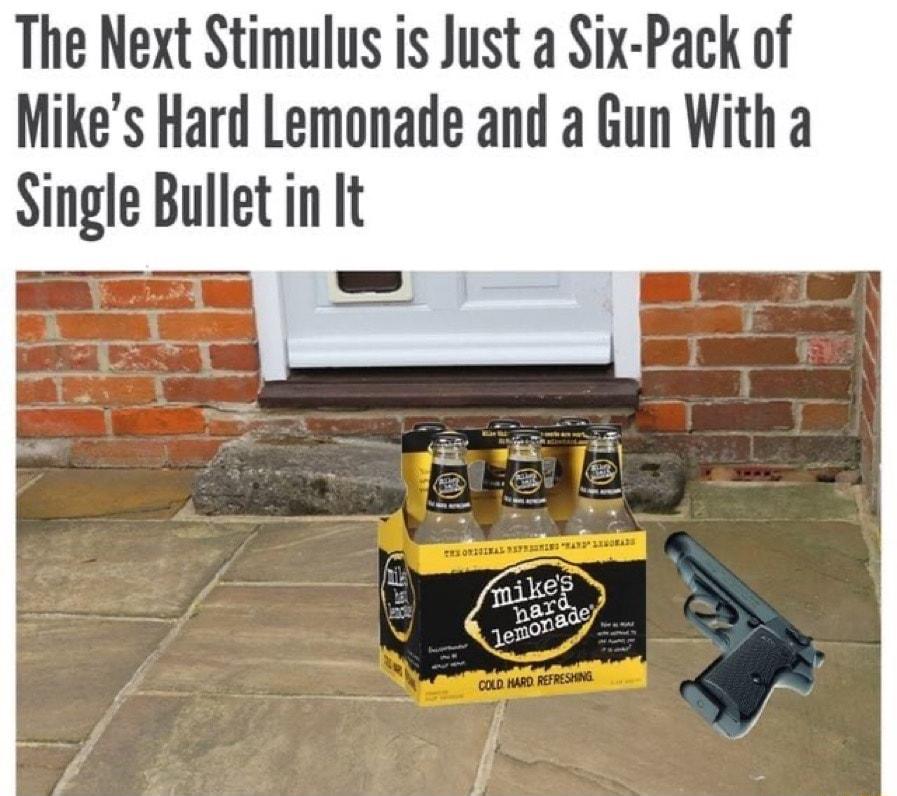 The Next Stimulus is Just a Six Pack of Mikes Hard Lemonade and a Gun With a Single Bullet in It