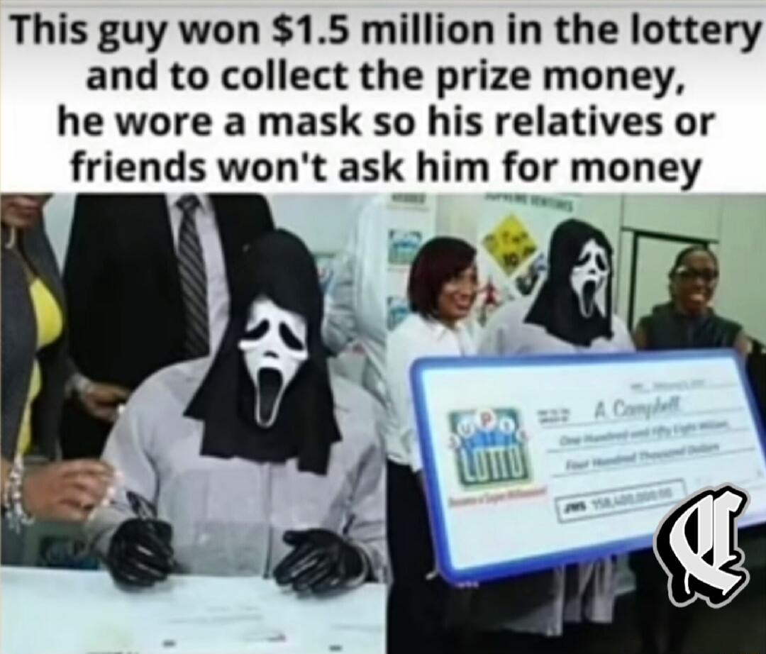 This guy won 15 million in the lottery and to collect the prize money he wore a mask so his relatives or friends wont ask hm for money