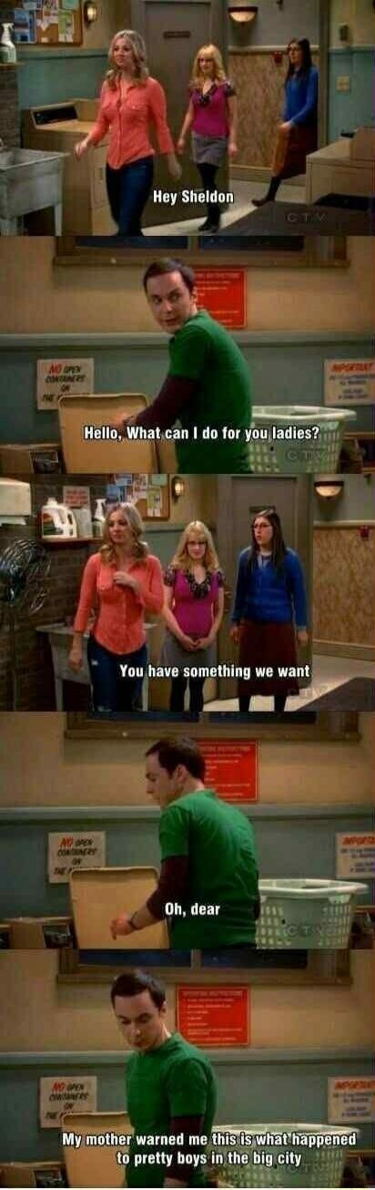 Hey Sheldon. Hello. What can I do for you ladies? You have something we want. Oh, dear. My mother warned me this is what happened to pretty boys in the big city.