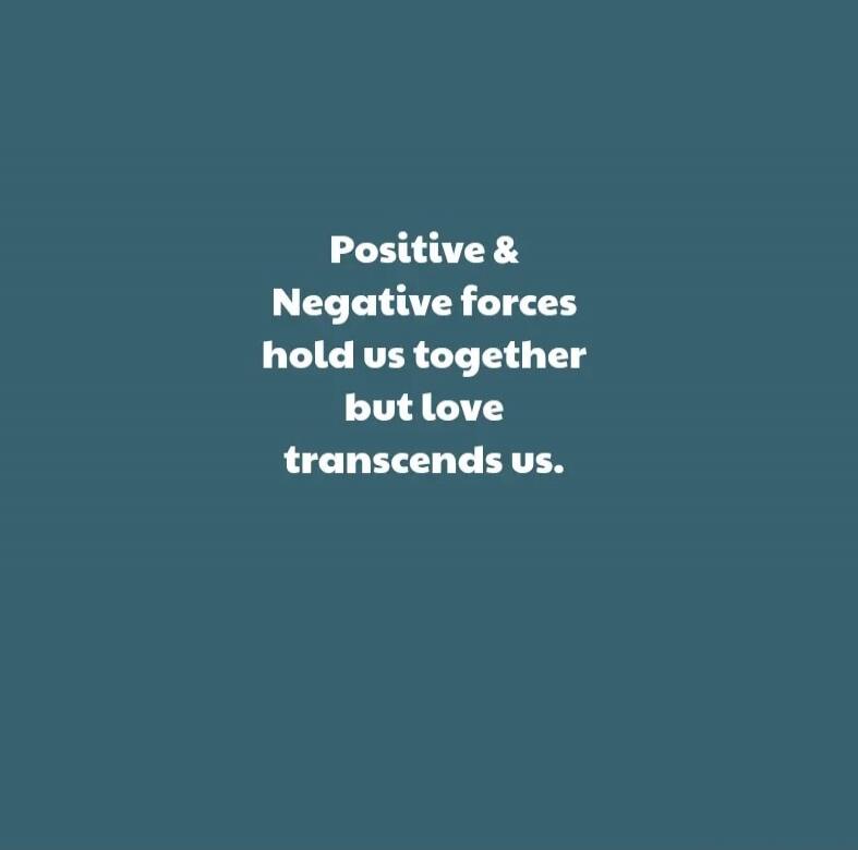 Positive & Negative forces hold us together but love transcends us.