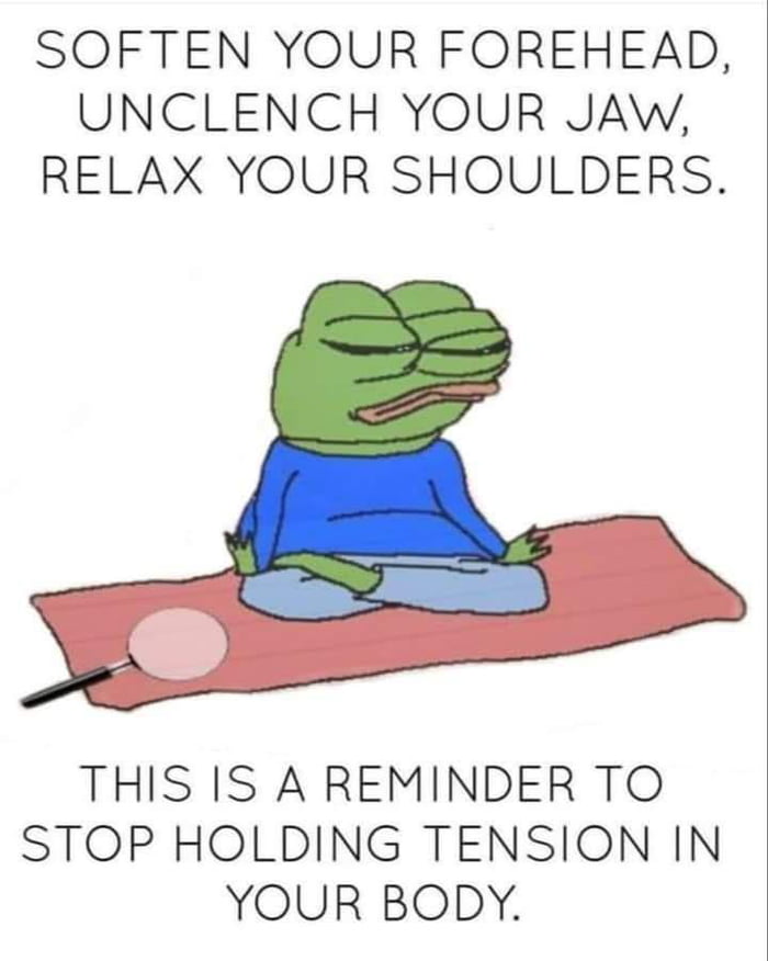 SOFTEN YOUR FOREHEAD UNCLENCH YOUR JAW RELAX YOUR SHOULDERS THIS IS A REMINDER TO STOP HOLDING TENSION IN YOUR BODY