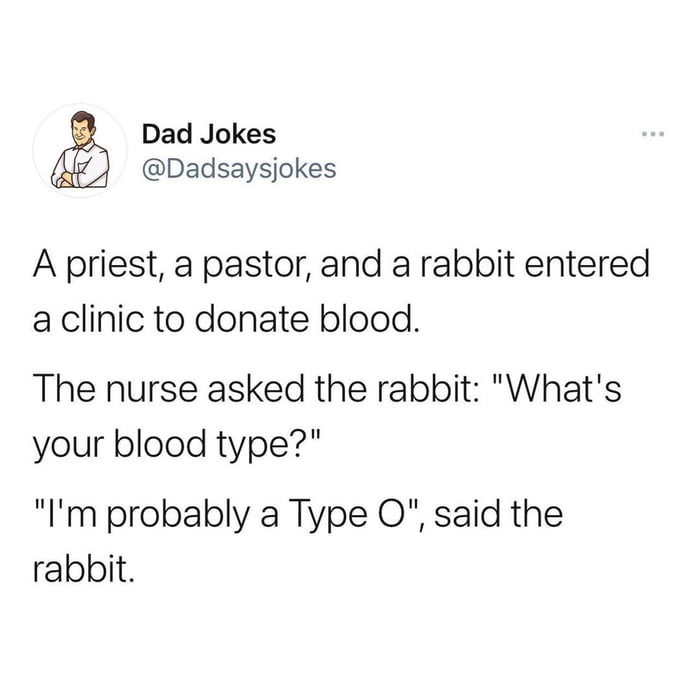 Dad Jokes Dadsaysjokes A priest a pastor and a rabbit entered a clinic to donate blood The nurse asked the rabbit Whats your blood type Im probably a Type O said the rabbit