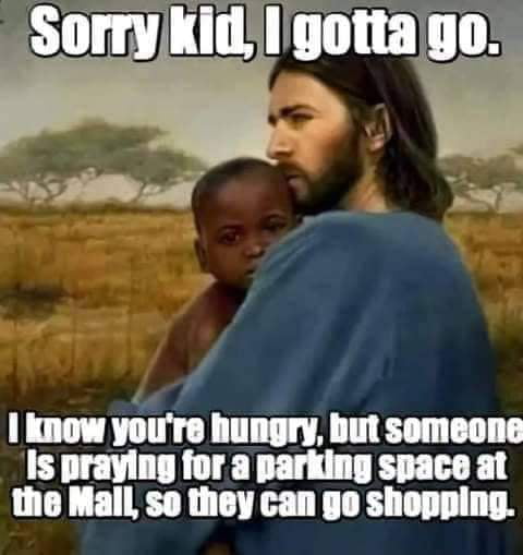 know youre hungry but someone Is praying for a parking space at the Mall so they can ge shopping