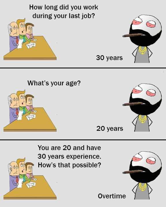 How long did you work during your last job 30 years 20 years You are 20 and have 30 years experience Hows that possible Overtime