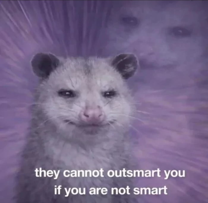they cannot outsmart you if you are not smart