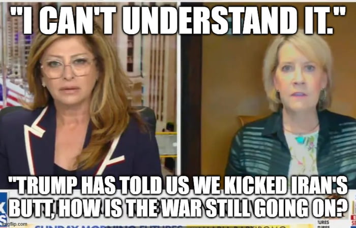 I CAN'T UNDERSTAND IT. TRUMP HAS TOLD US WE KICKED IRAN'S BUTT, HOW IS THE WAR STILL GOING ON?