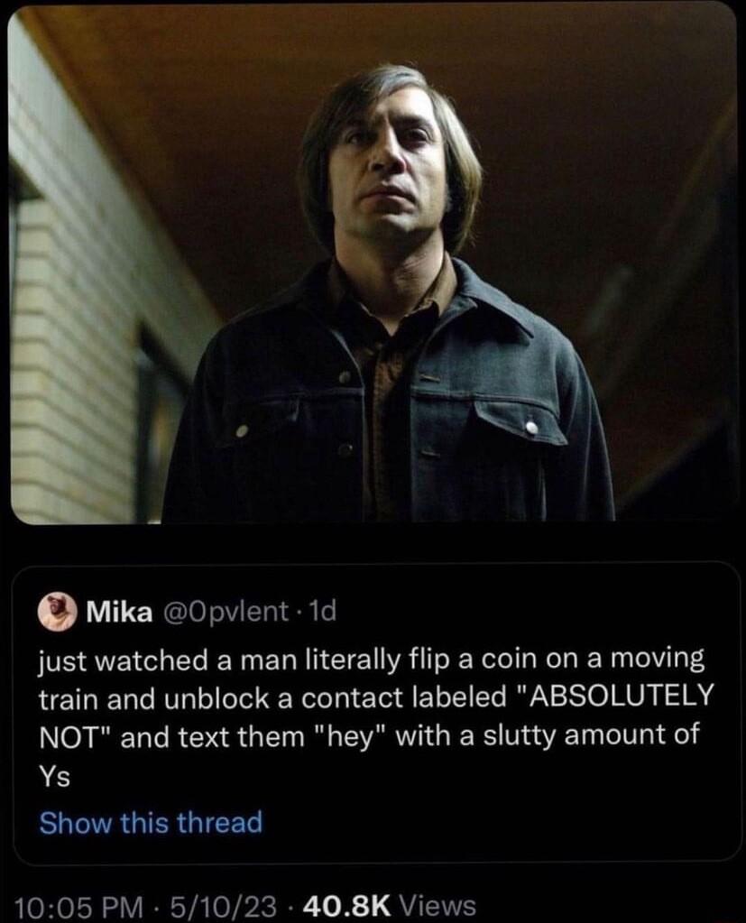 Mika 0pvient 1d just watched a man literally flip a coin on a moving train and unblock a contact labeled ABSOLUTELY NOT and text them hey with a slutty amount of Ys EUCIRGTERGIEE 1005 PM 51023 408K Views