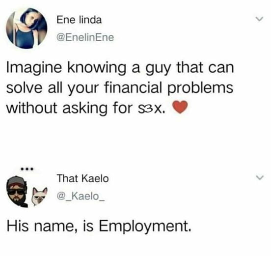 1 Ene linda EnelinEne Imagine knowing a guy that can solve all your financial problems without asking for sax That Kaelo _Kaelo_ His name is Employment