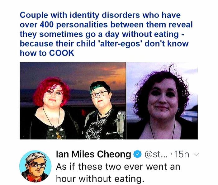 Couple with identity disorders who have over 400 personalities between them reveal they sometimes go a day without eating because their child alter egos dont know how to COOK lan Miles Cheong st 15h As if these two ever went an hour without eating b 5