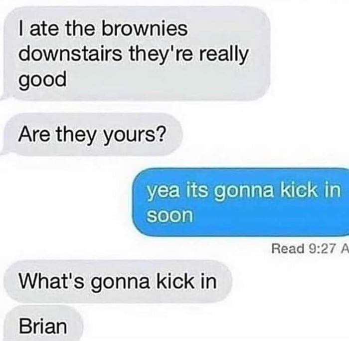 ate the brownies downstairs theyre really good Are they yours yea its gonna Kick in feleg Read 927 A Whats gonna kick in Brian