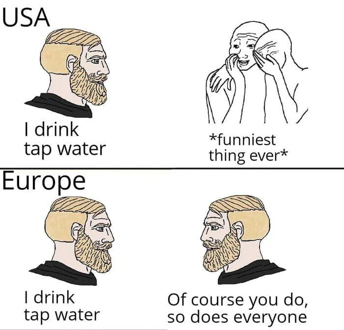 USA drink funniest tap water thing ever Europe I drink Of course you do tap water so does everyone