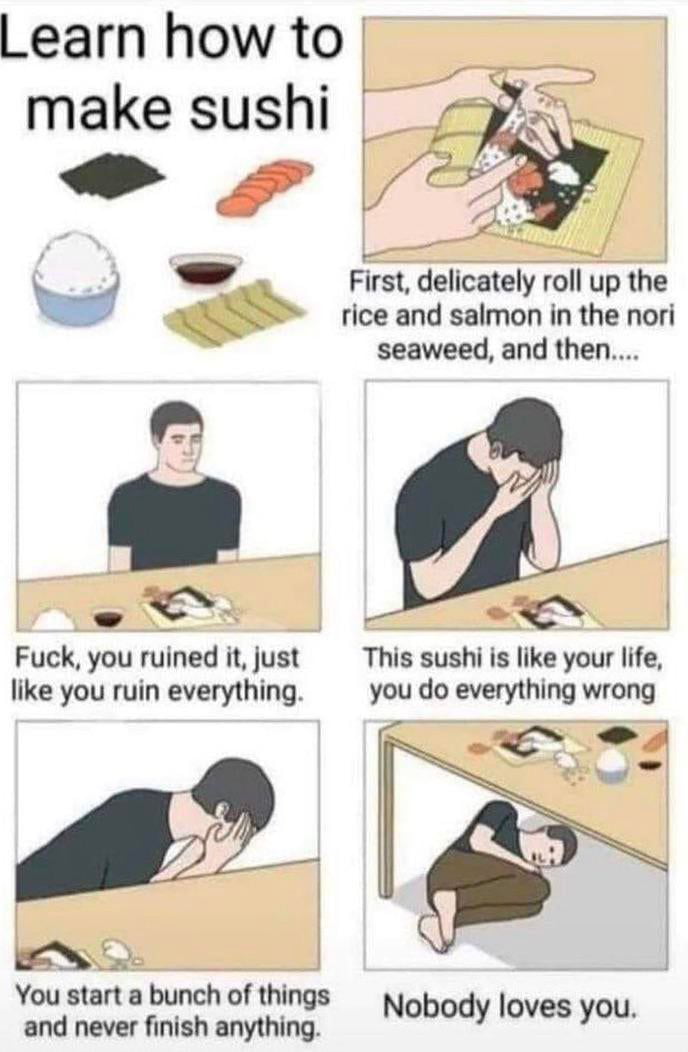 Learn how to make sushi Flrst dehcatelybll Jp the W rice and salmon in the nori seaweed and then 6 i o Fuck you ruined it just This sushi is like your life like you ruin everything you do everything wrong A hE J You start a bunch of things and never finish anything Nobody loves you