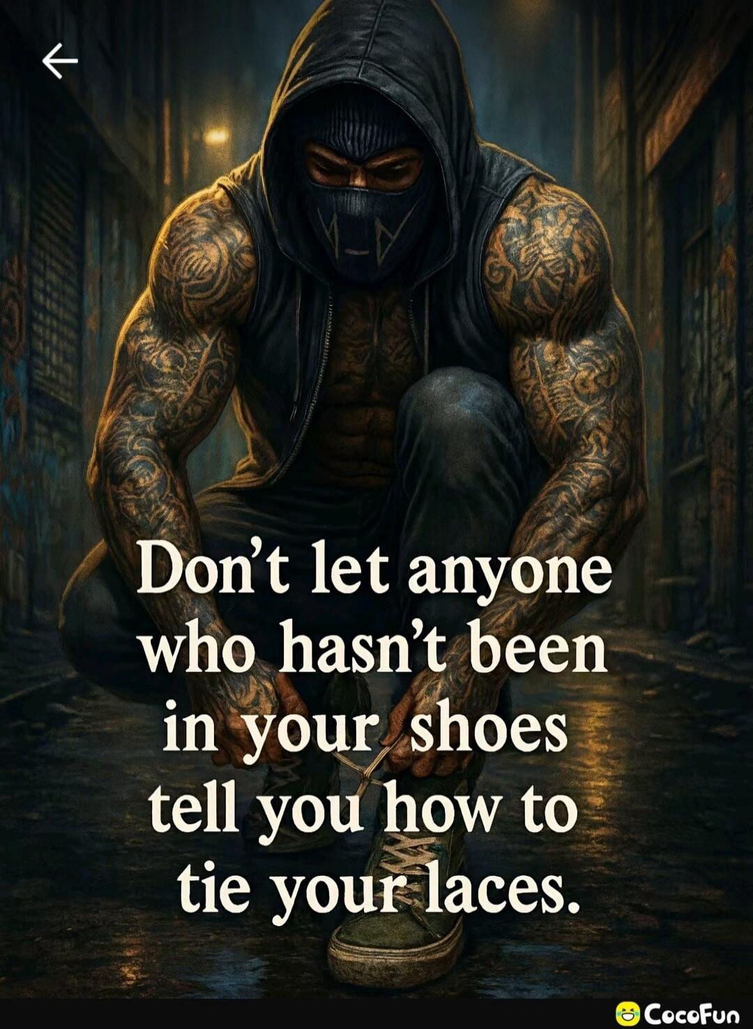 Don't let anyone who hasn't been in your shoes tell you how to tie your laces.