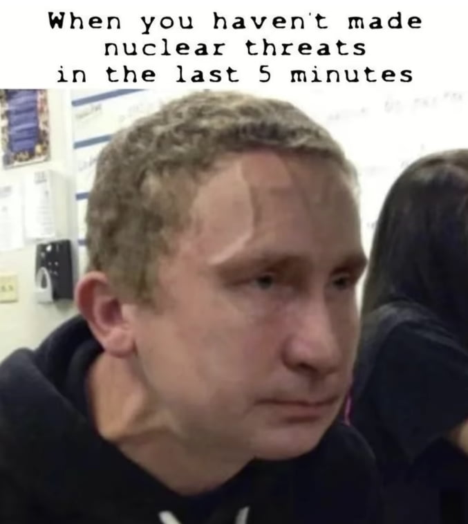 When you havent made nuclear threats in the last 5 minutes B