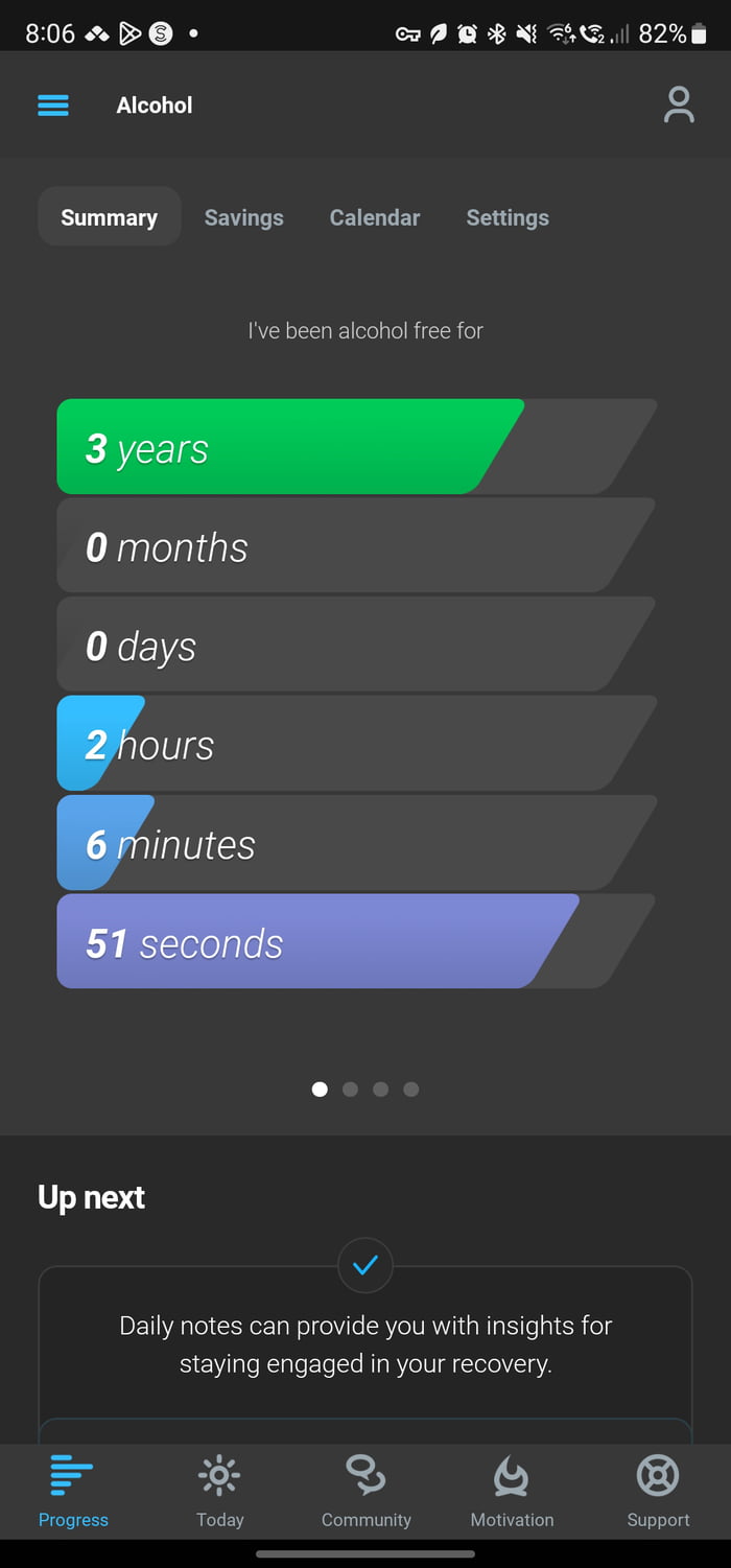 806 PO A0 BN G 82E Alcohol 5 Summary Savings Calendar Settings Iive been alcohol free for Maglelslny IGEIZS ours inutes eese Up next v Daily notes can provide you with insights for staying engaged in your recovery 2 Progress Today Communiy Motivation Support
