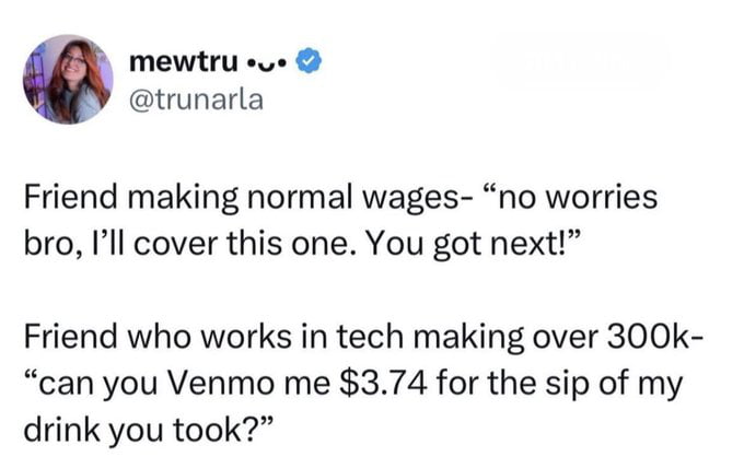 mewtru sue trunarla Friend making normal wages no worries bro Ill cover this one You got next Friend who works in tech making over 300k can you Venmo me 374 for the sip of my drink you took
