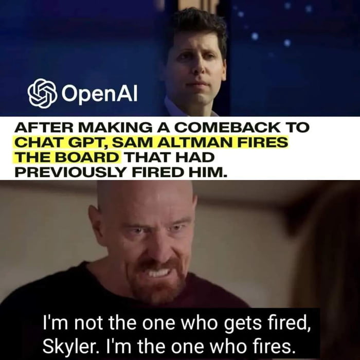 AFTER MAKING A COMEBACK TO CHAT GPT SAM ALTMAN FIRES THE BOARD THAT HAD PREVIOUSLY FIRED HIM l N N I RGN R To e S SR I Te B Skyler Im the one who fires