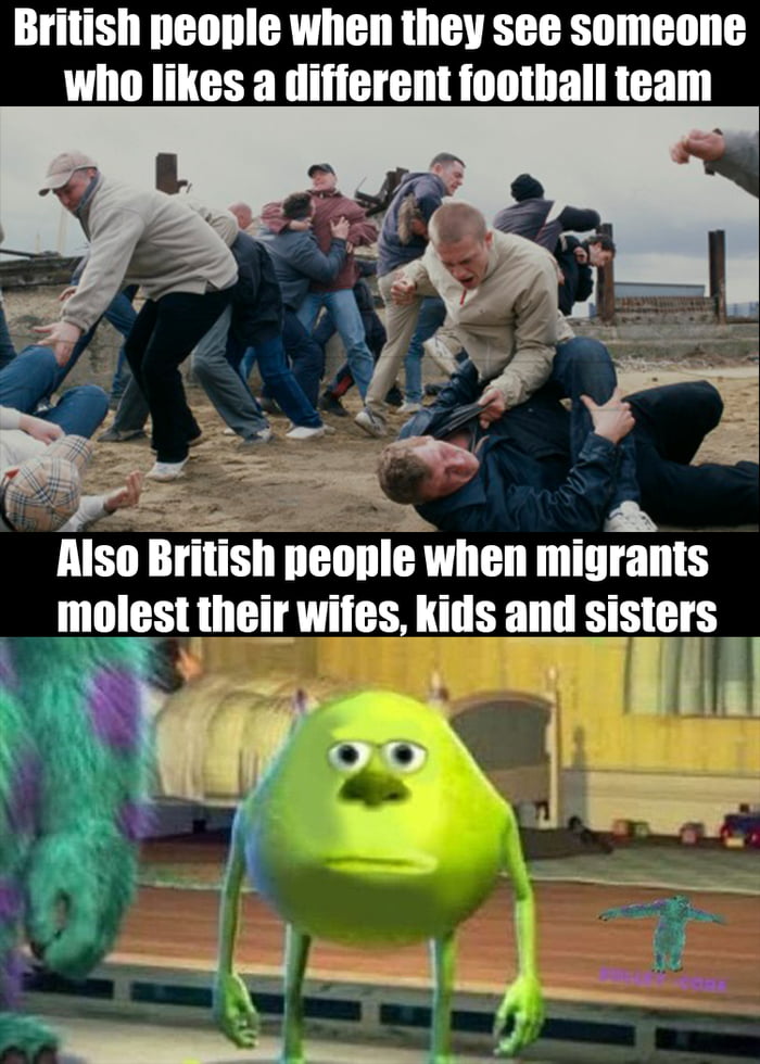 British people when they see someone who likes a different foothall team MSI Ilrmsh nennle when migrants molest their wifes kids and SISEIS