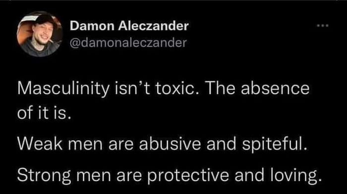 Damon Aleczander SRCLECHEIEEN T Masculinity isnt toxic The absence of itis Weak men are abusive and spiteful Strong men are protective and loving