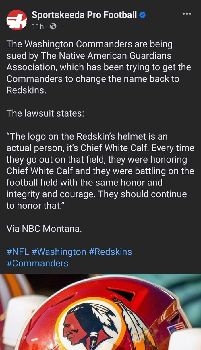 Sportskeeda Pro Football 1h Q The Washington Commanders are being Ve R oA I RN E RN T N ETETG E Association which has been trying to get the Commanders to change the name back to RECERGES The lawsuit states The logo on the Redskins helmet is an actual person its Chief White Calf Every time they go out on that field they were honoring Chief White Calf and they were battling on the football field wi