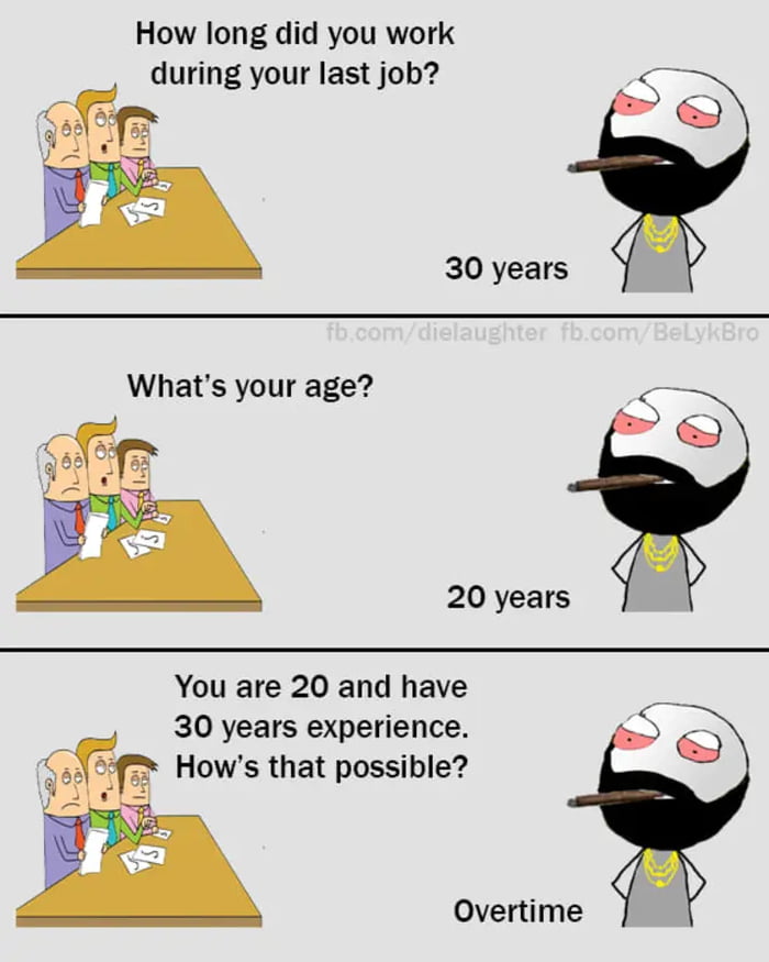 How long did you work during your last job 30 years 20 years You are 20 and have 30 years experience Hows that possible Overtime