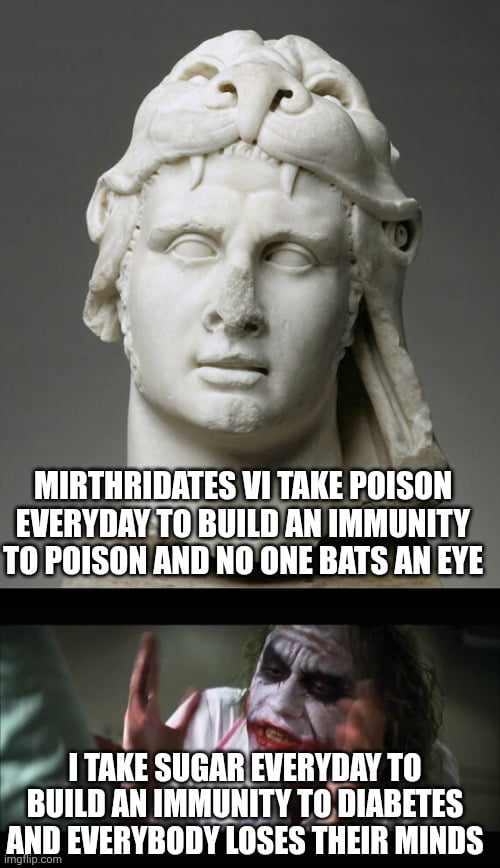 MIRTHRIDATES V1 TAKE POISON EVERYDAYTOBUILDAN IMMUNITY T0 POISON AND NOONE BATS AN EYE g TAKE SUGARIEVERYDAY TO BUILD AN IMMUNITY TO DIABETES AND EVERYBODY LOSES THEIR MINDS
