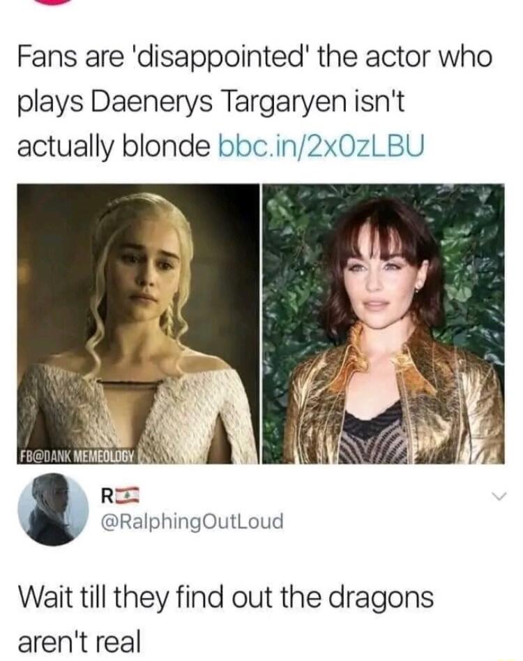 Fans are disappointed the actor who plays Daenerys Targaryen isnt actually blonde bbcin2x0zBU alphingOutLoud Wait till they find out the dragons arent real