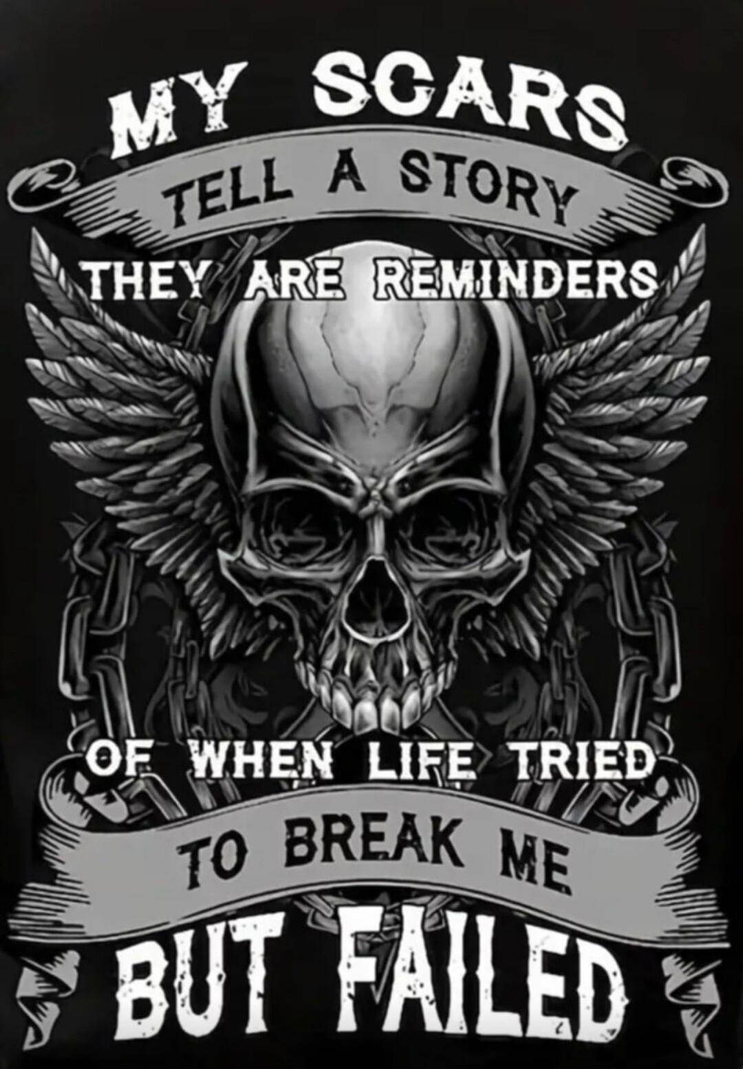 MY SCARS TELL A STORY THEY ARE REMINDERS OF WHEN LIFE TRIED TO BREAK ME BUT FAILED
