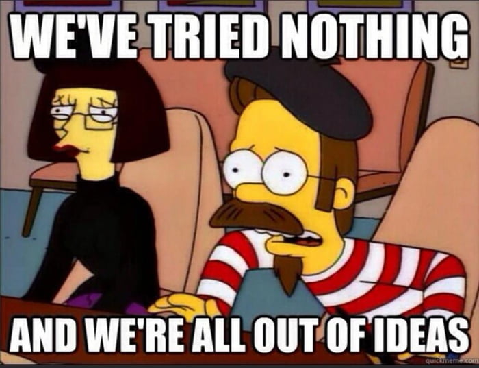 WE'VE TRIED NOTHING AND WE'RE ALL OUT OF IDEAS
